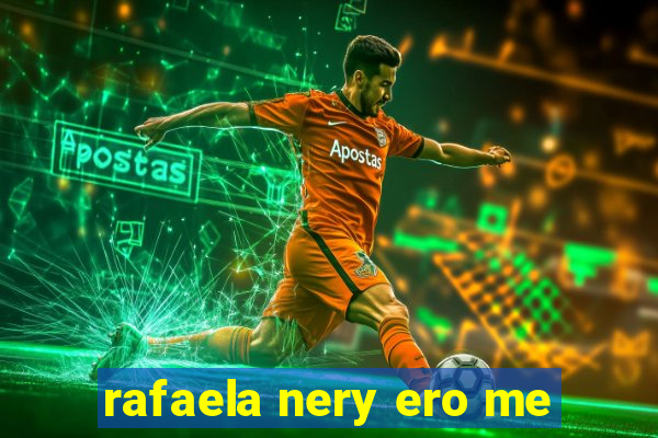 rafaela nery ero me